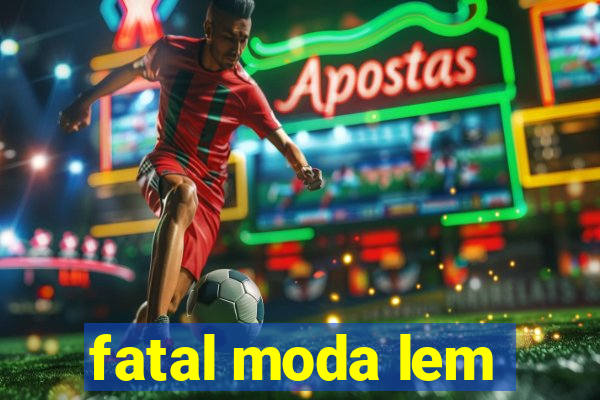 fatal moda lem